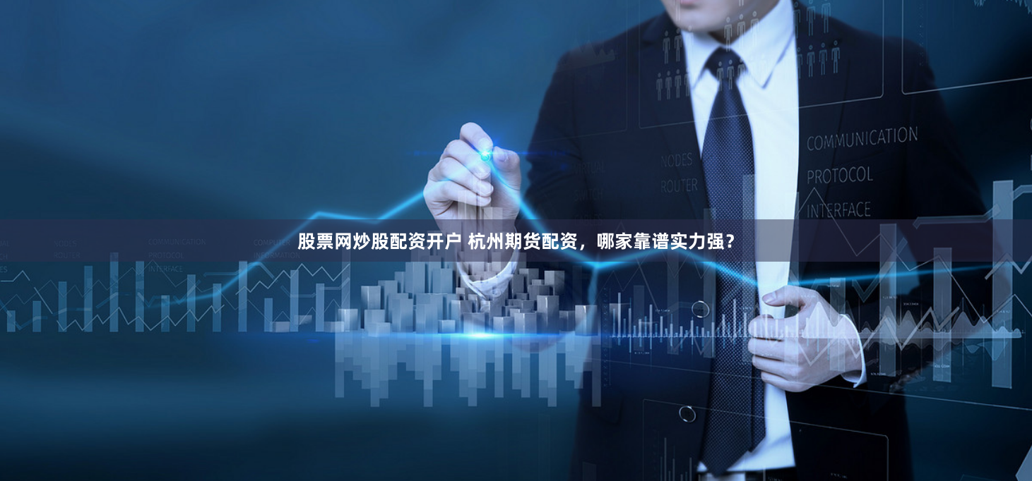 股票网炒股配资开户 杭州期货配资，哪家靠谱实力强？