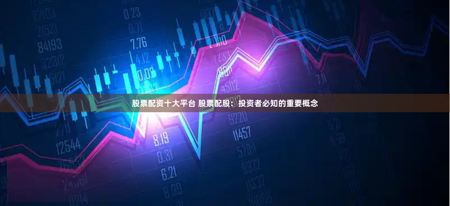 股票配资十大平台 股票配股：投资者必知的重要概念