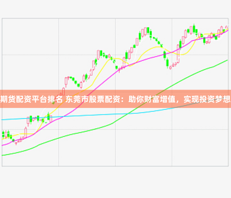 期货配资平台排名 东莞市股票配资：助你财富增值，实现投资梦想