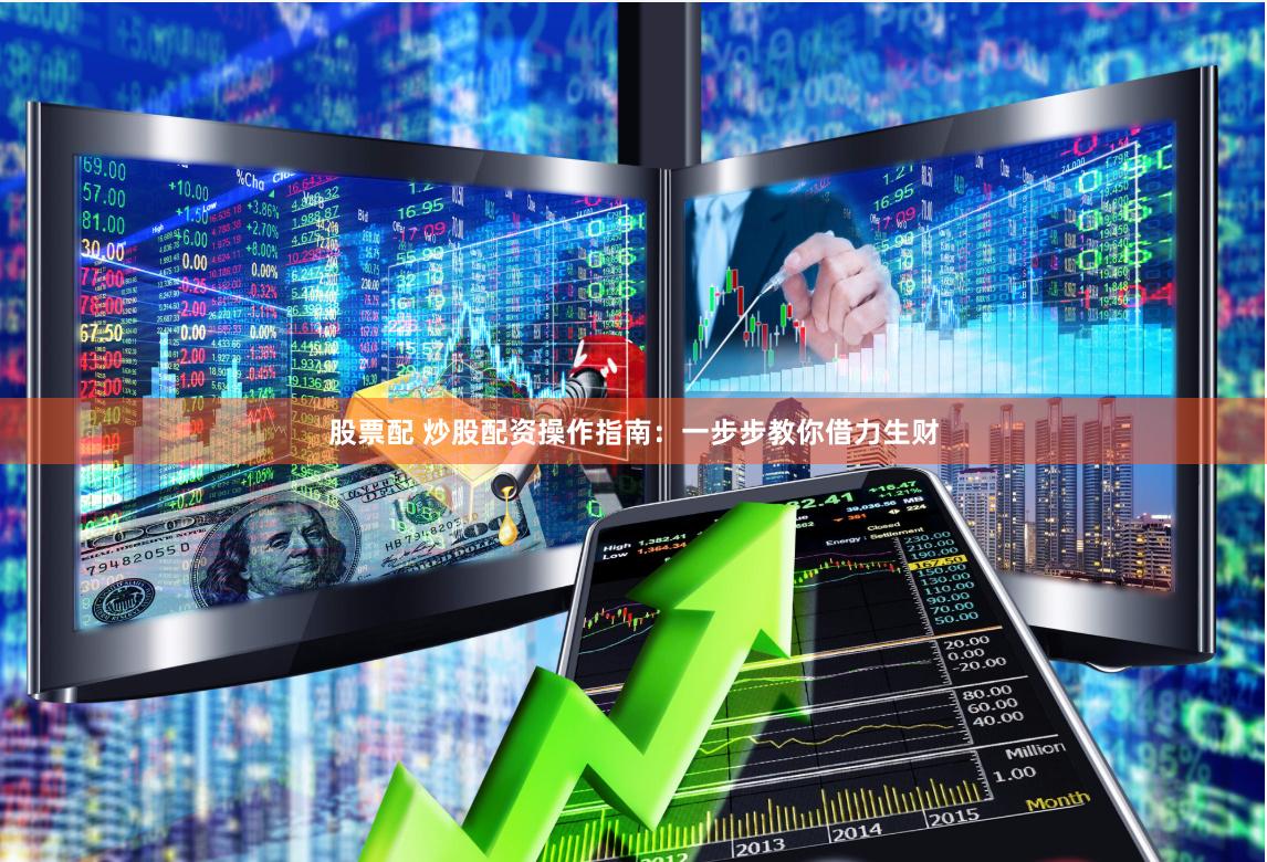股票配 炒股配资操作指南：一步步教你借力生财