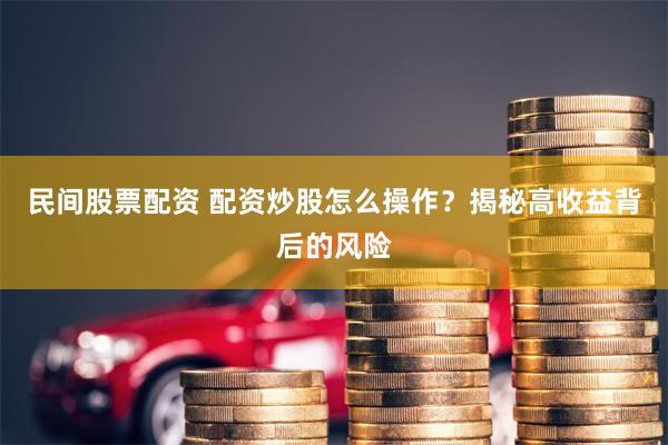 民间股票配资 配资炒股怎么操作？揭秘高收益背后的风险
