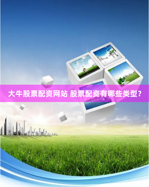 大牛股票配资网站 股票配资有哪些类型？