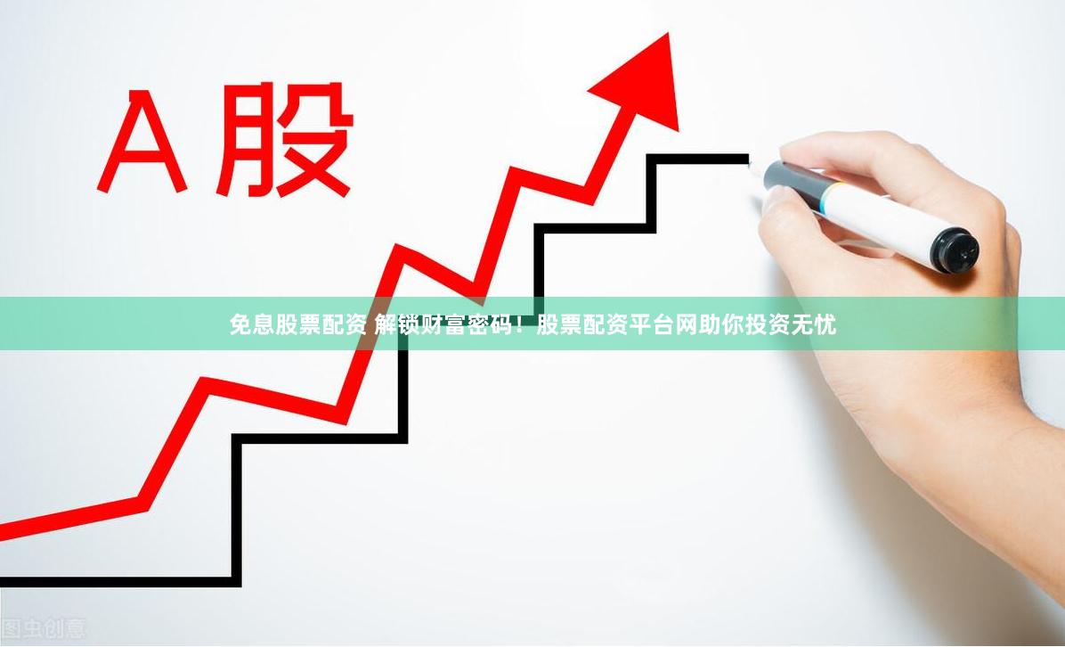 免息股票配资 解锁财富密码！股票配资平台网助你投资无忧