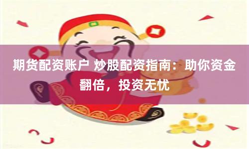 期货配资账户 炒股配资指南：助你资金翻倍，投资无忧
