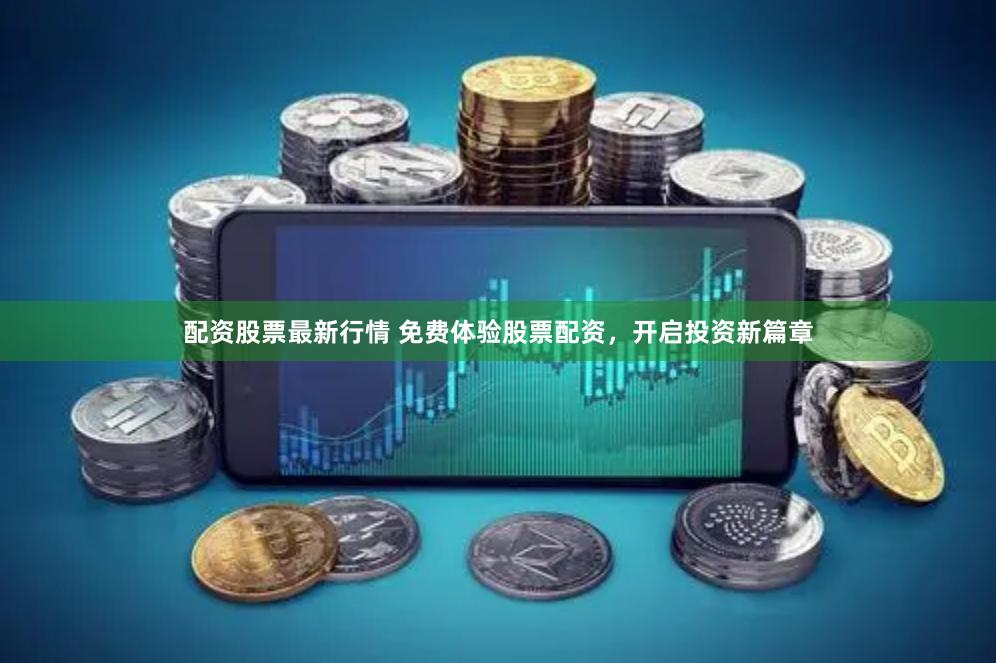 配资股票最新行情 免费体验股票配资，开启投资新篇章