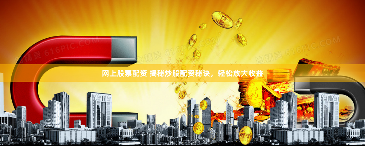 网上股票配资 揭秘炒股配资秘诀，轻松放大收益