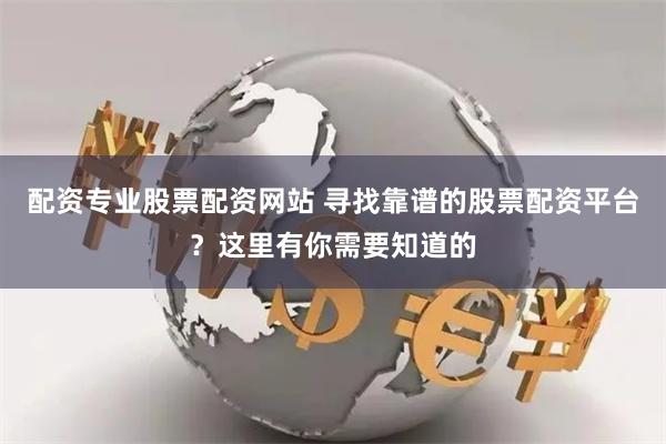 配资专业股票配资网站 寻找靠谱的股票配资平台?这里有你需要知道的