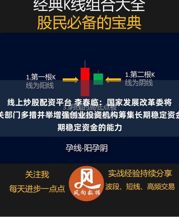 线上炒股配资平台 李春临：国家发展改革委将会同有关部门多措并举增强创业投资机构筹集长期稳定资金的能力
