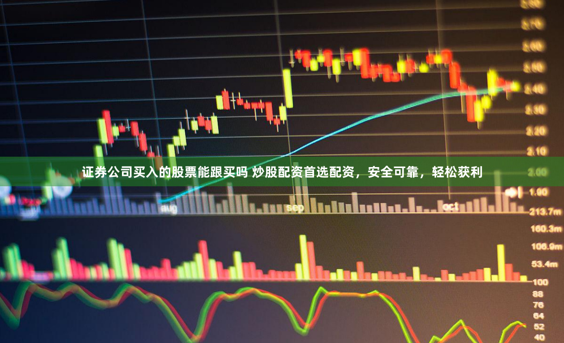 证券公司买入的股票能跟买吗 炒股配资首选配资，安全可靠，轻松获利