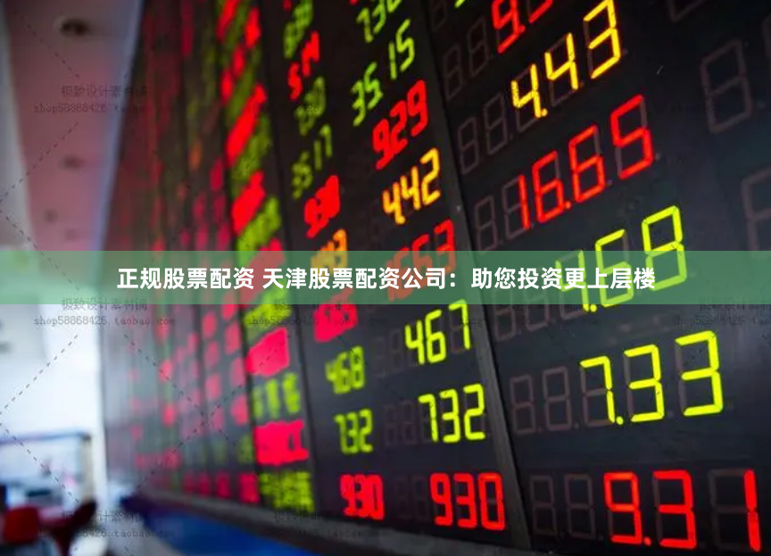 正规股票配资 天津股票配资公司：助您投资更上层楼