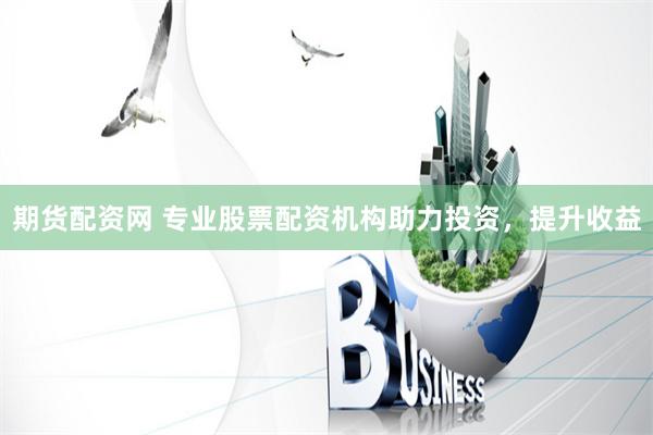 期货配资网 专业股票配资机构助力投资，提升收益