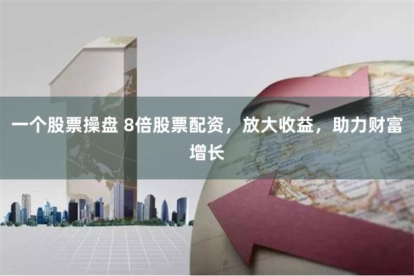 一个股票操盘 8倍股票配资，放大收益，助力财富增长