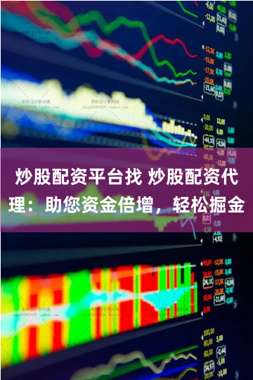 炒股配资平台找 炒股配资代理：助您资金倍增，轻松掘金