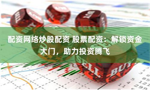 配资网络炒股配资 股票配资：解锁资金大门，助力投资腾飞