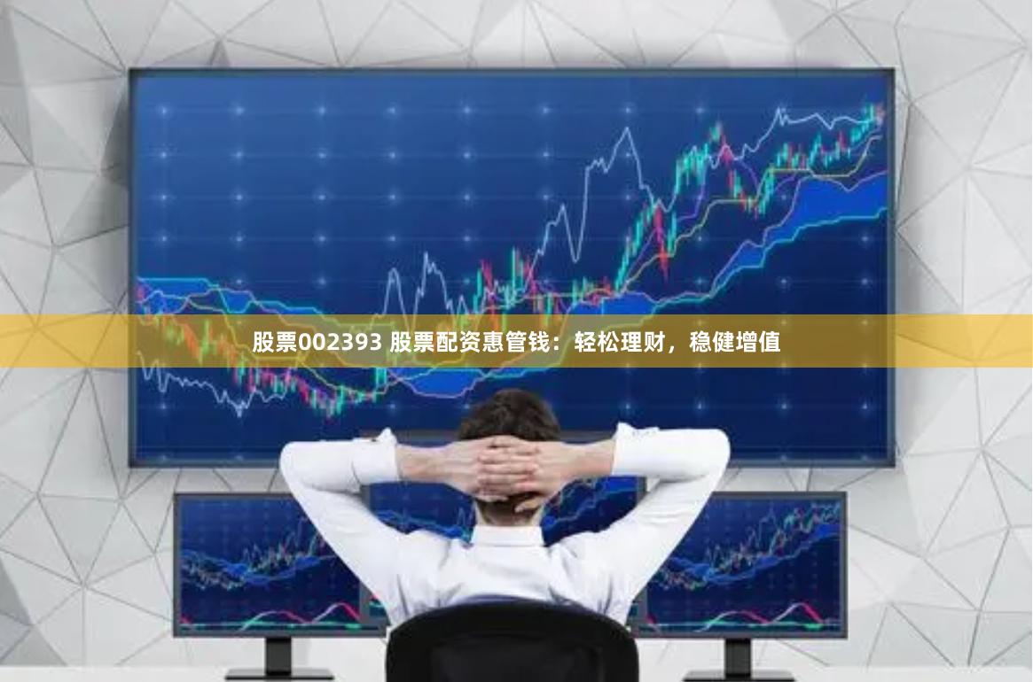 股票002393 股票配资惠管钱：轻松理财，稳健增值