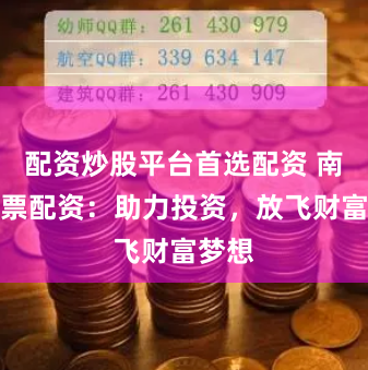 配资炒股平台首选配资 南宁股票配资:助力投资,放飞财富梦想