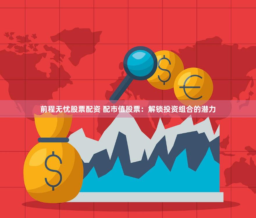 前程无忧股票配资 配市值股票：解锁投资组合的潜力