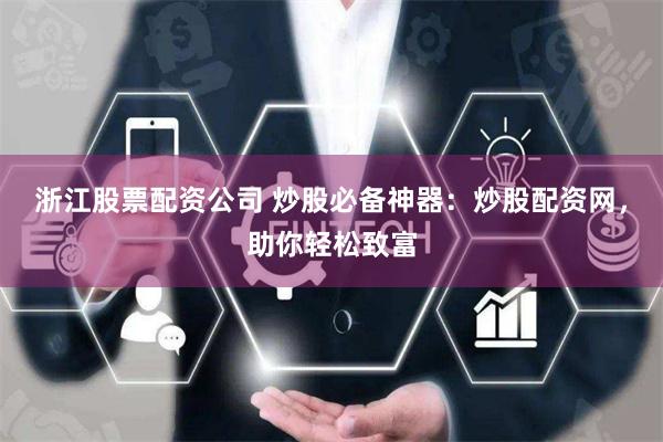浙江股票配资公司 炒股必备神器：炒股配资网，助你轻松致富