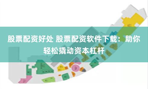 股票配资好处 股票配资软件下载：助你轻松撬动资本杠杆