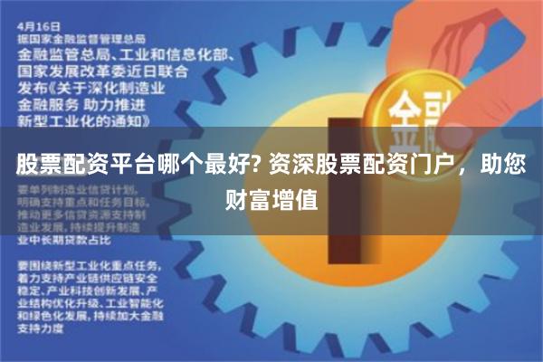 股票配资平台哪个最好? 资深股票配资门户，助您财富增值