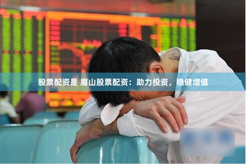 股票配资是 眉山股票配资：助力投资，稳健增值