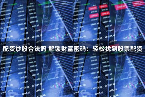 配资炒股合法吗 解锁财富密码：轻松找到股票配资