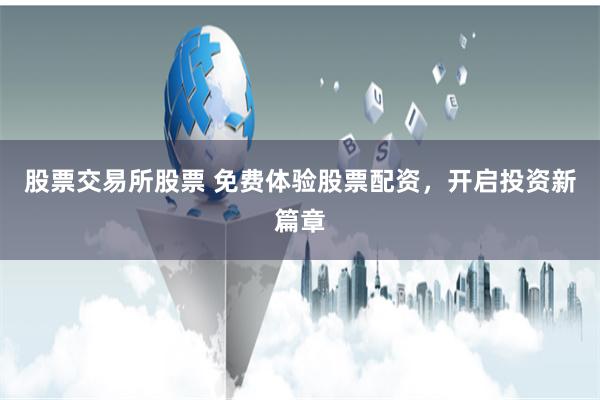股票交易所股票 免费体验股票配资，开启投资新篇章