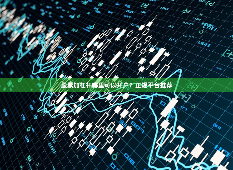 股票加杠杆哪里可以开户？正规平台推荐