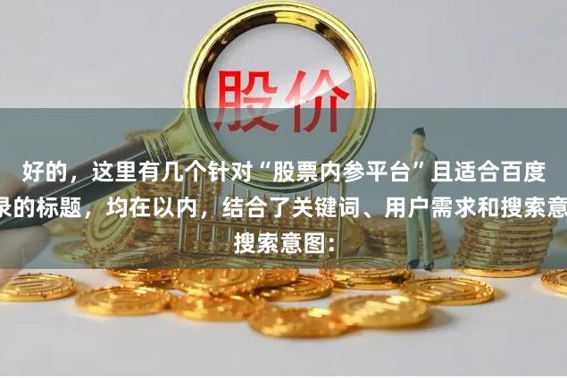 好的，这里有几个针对“股票内参平台”且适合百度收录的标题，均在以内，结合了关键词、用户需求和搜索意图：