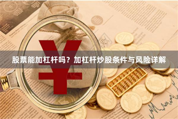 股票能加杠杆吗？加杠杆炒股条件与风险详解