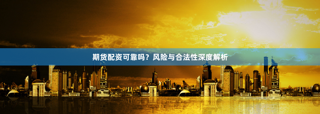 期货配资可靠吗？风险与合法性深度解析