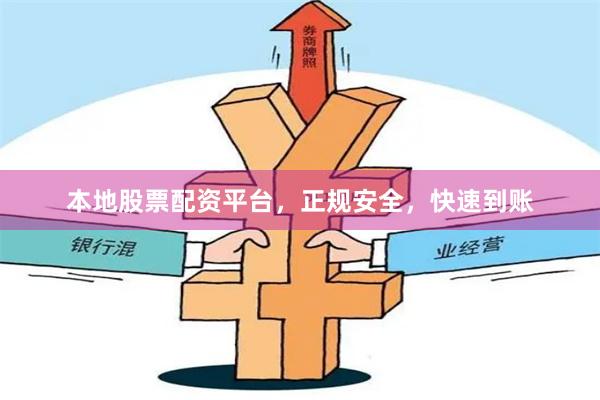 本地股票配资平台，正规安全，快速到账