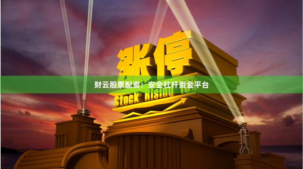 财云股票配资：安全杠杆资金平台