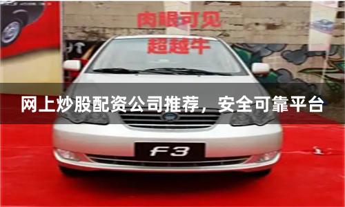 网上炒股配资公司推荐，安全可靠平台