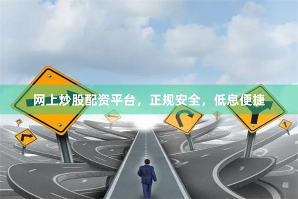 网上炒股配资平台，正规安全，低息便捷