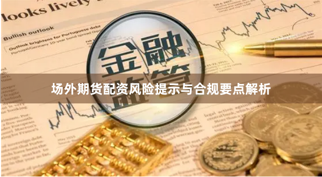 场外期货配资风险提示与合规要点解析
