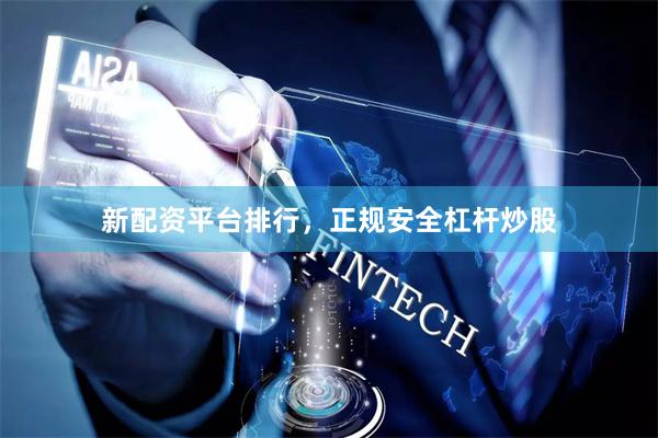 新配资平台排行，正规安全杠杆炒股