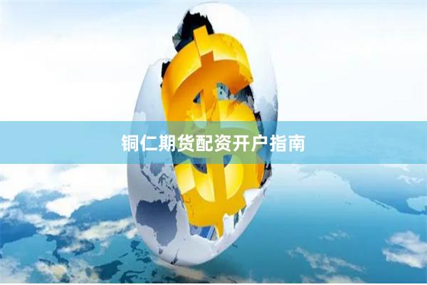 铜仁期货配资开户指南