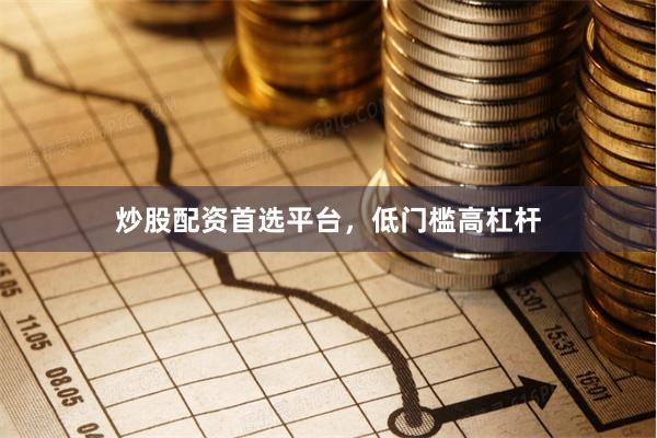 炒股配资首选平台,低门槛高杠杆
