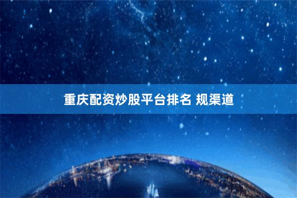 重庆配资炒股平台排名 规渠道
