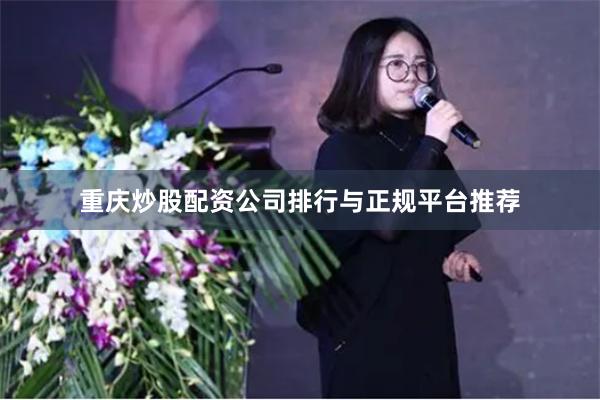 重庆炒股配资公司排行与正规平台推荐