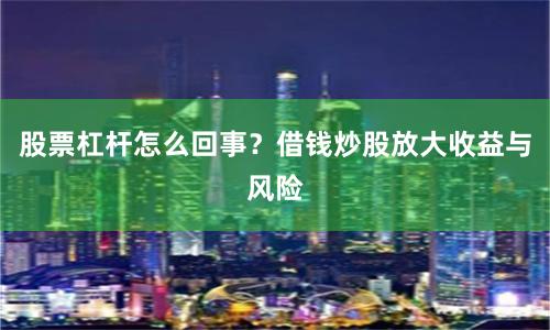 股票杠杆怎么回事?借钱炒股放大收益与风险