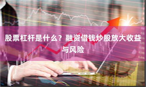 股票杠杆是什么?融资借钱炒股放大收益与风险