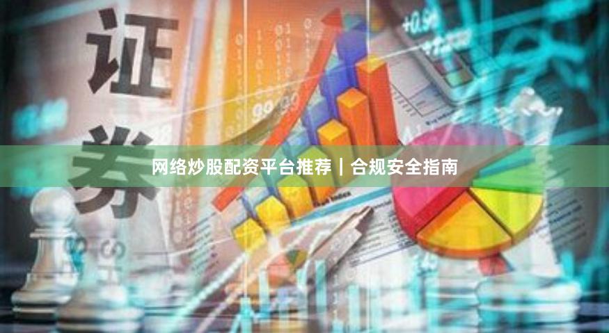 网络炒股配资平台推荐｜合规安全指南