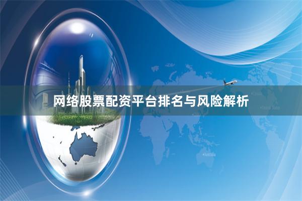 网络股票配资平台排名与风险解析