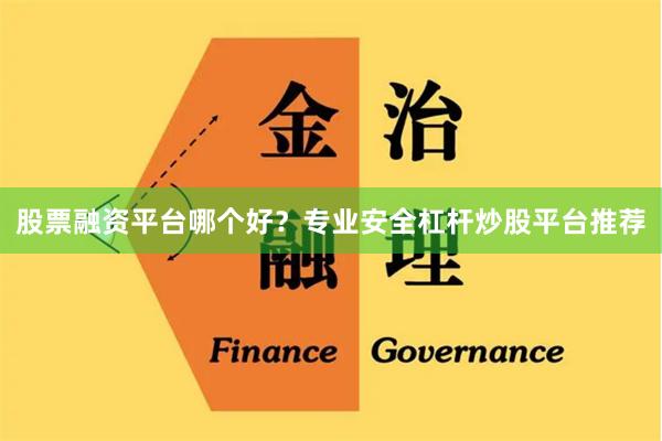 股票融资平台哪个好？专业安全杠杆炒股平台推荐