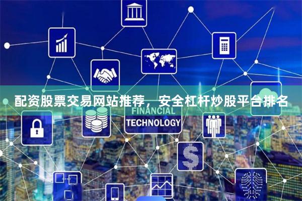 配资股票交易网站推荐，安全杠杆炒股平台排名