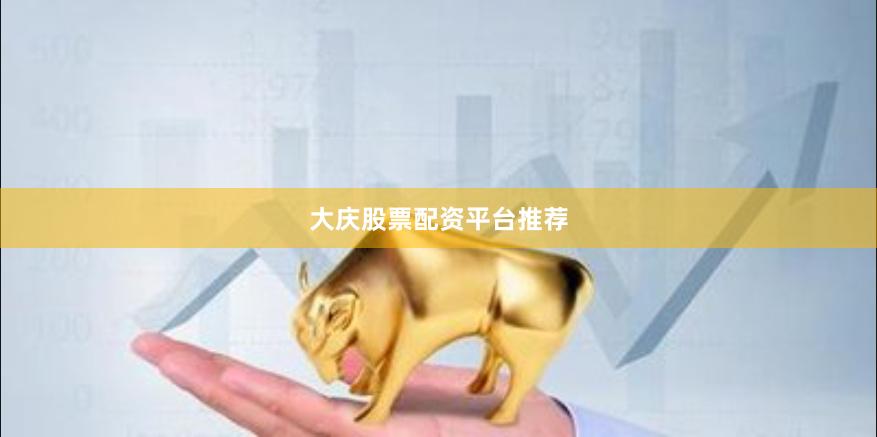 大庆股票配资平台推荐