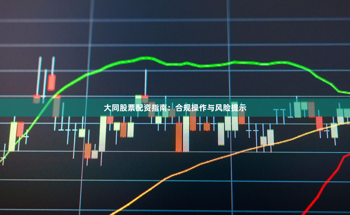 大同股票配资指南：合规操作与风险提示
