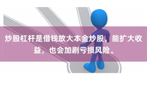 炒股杠杆是借钱放大本金炒股，能扩大收益，也会加剧亏损风险。